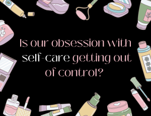 Within recent years, “self-care” has less become a caring for oneself and more so a breeding ground for overconsumption. 
